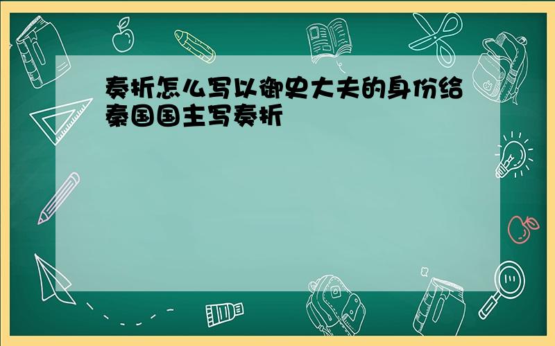 奏折怎么写以御史大夫的身份给秦国国主写奏折