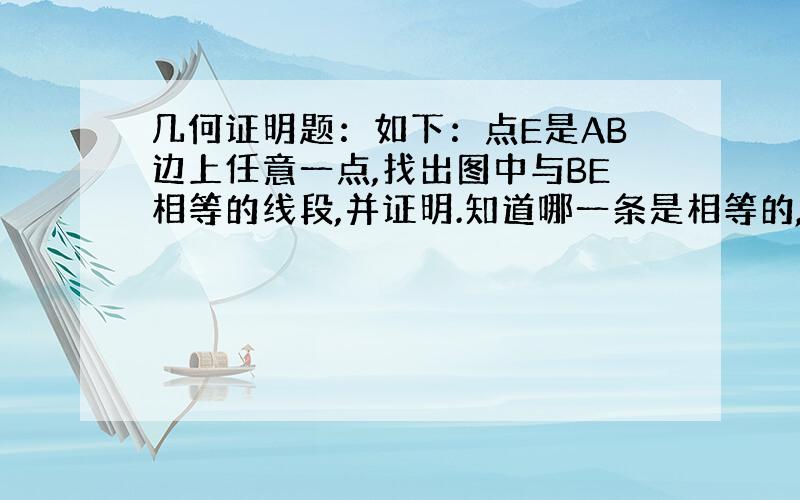 几何证明题：如下：点E是AB边上任意一点,找出图中与BE相等的线段,并证明.知道哪一条是相等的,要证明的过程.