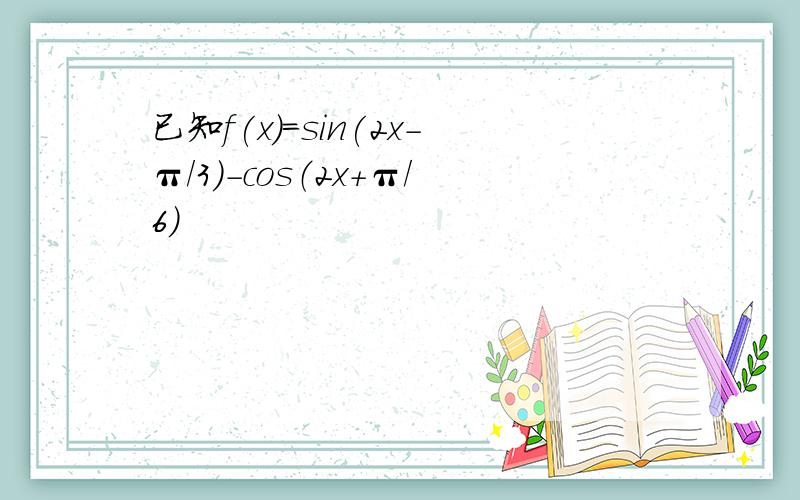 已知f(x)=sin(2x-π/3）-cos（2x+π/6）