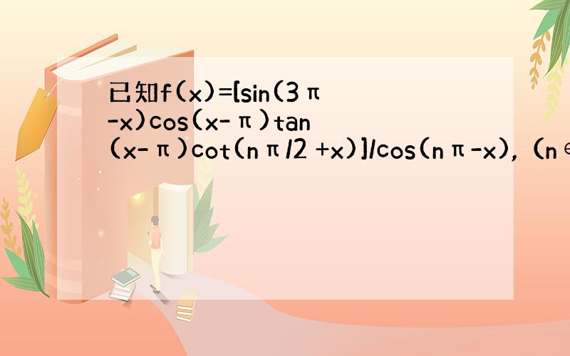 已知f(x)=[sin(3π-x)cos(x-π)tan(x-π)cot(nπ/2 +x)]/cos(nπ-x),（n∈