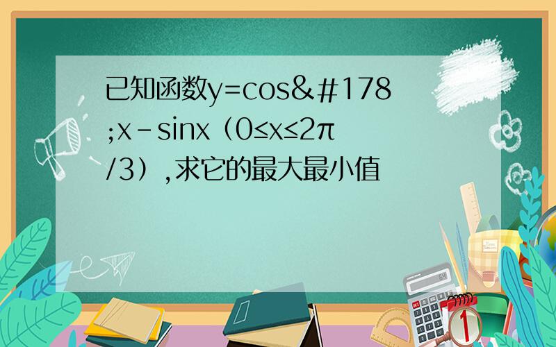 已知函数y=cos²x-sinx（0≤x≤2π/3）,求它的最大最小值