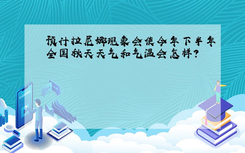 预计拉尼娜现象会使今年下半年全国秋天天气和气温会怎样?