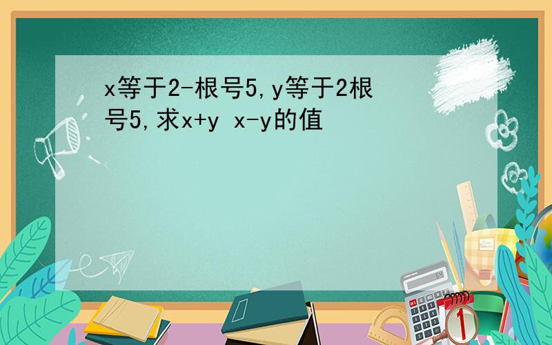 x等于2-根号5,y等于2根号5,求x+y x-y的值