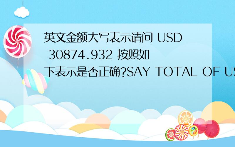 英文金额大写表示请问 USD 30874.932 按照如下表示是否正确?SAY TOTAL OF US DOLLARS