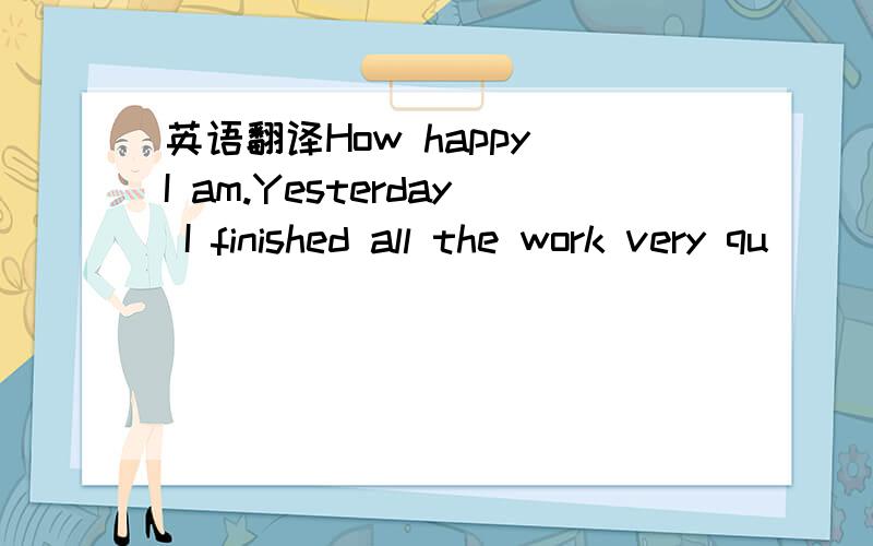 英语翻译How happy I am.Yesterday I finished all the work very qu