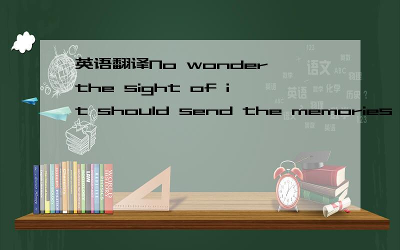 英语翻译No wonder the sight of it should send the memories of qu