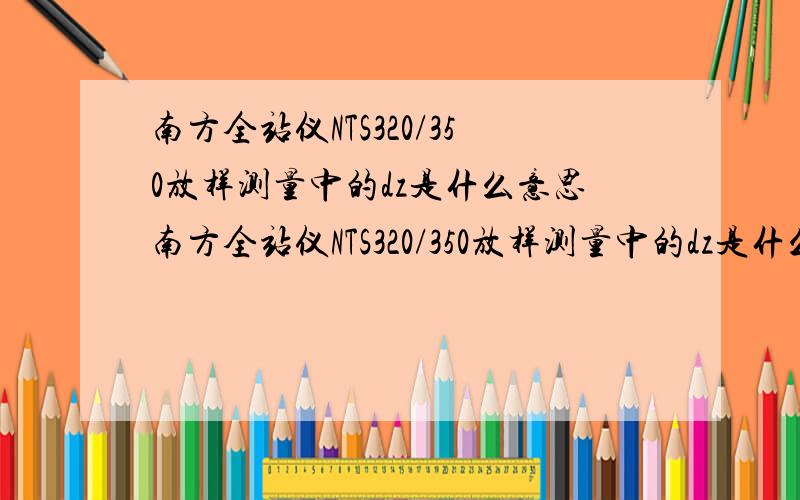 南方全站仪NTS320/350放样测量中的dz是什么意思南方全站仪NTS320/350放样测量中的dz是什么意思