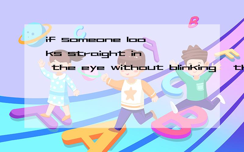 if someone looks straight in the eye without blinking ,they