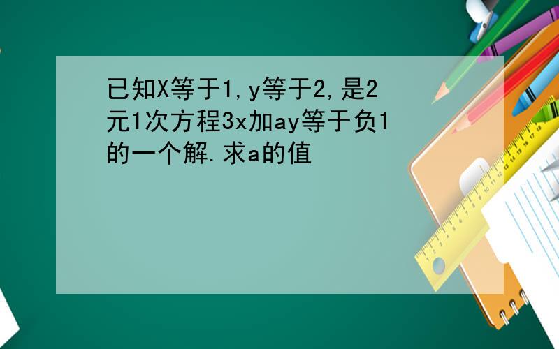 已知X等于1,y等于2,是2元1次方程3x加ay等于负1的一个解.求a的值