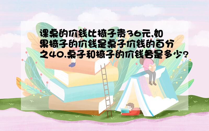 课桌的价钱比椅子贵36元,如果椅子的价钱是桌子价钱的百分之40.桌子和椅子的价钱各是多少?