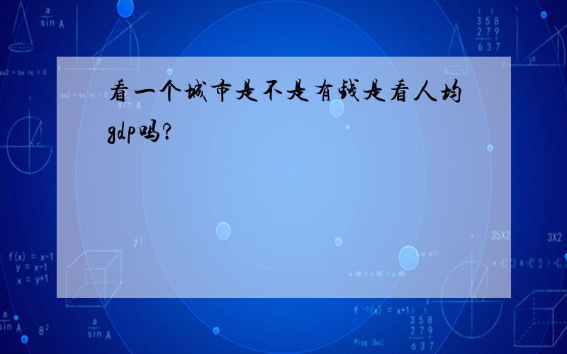 看一个城市是不是有钱是看人均gdp吗?