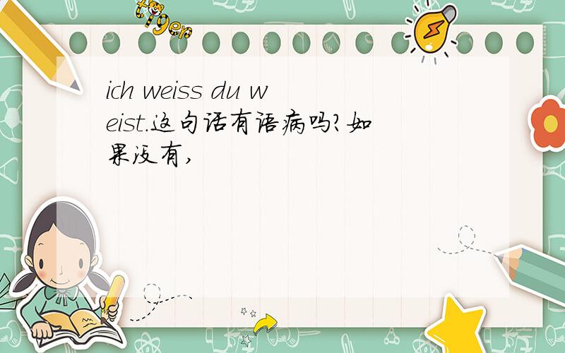 ich weiss du weist.这句话有语病吗?如果没有,