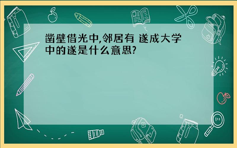 凿壁借光中,邻居有 遂成大学中的遂是什么意思?