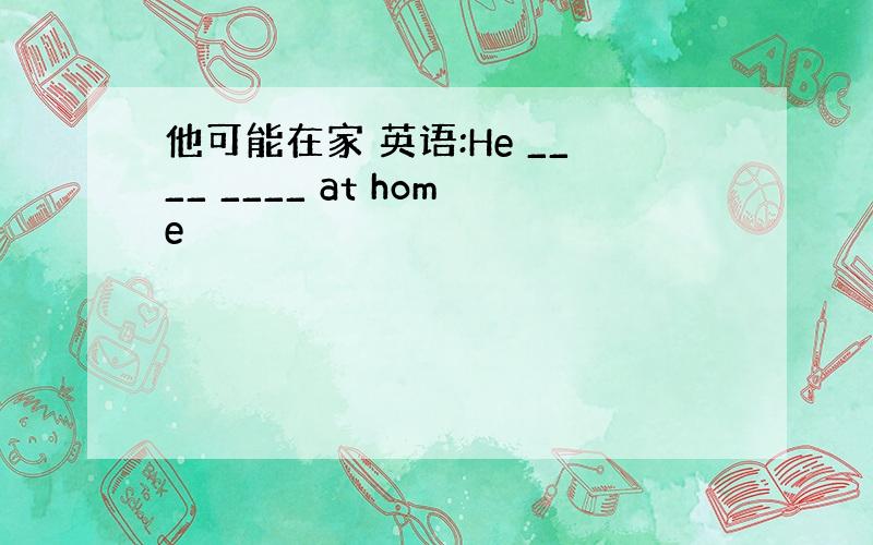 他可能在家 英语:He ____ ____ at home