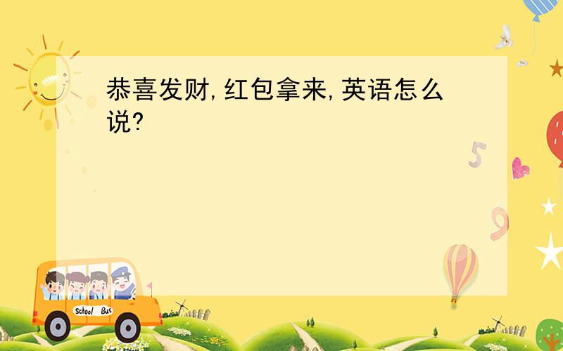 恭喜发财,红包拿来,英语怎么说?