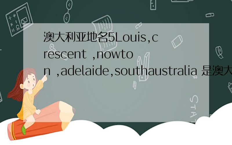 澳大利亚地名5Louis,crescent ,nowton ,adelaide,southaustralia 是澳大利亚