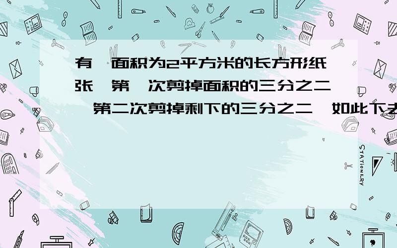 有一面积为2平方米的长方形纸张,第一次剪掉面积的三分之二,第二次剪掉剩下的三分之二,如此下去,第四次后纸张面积是多少?