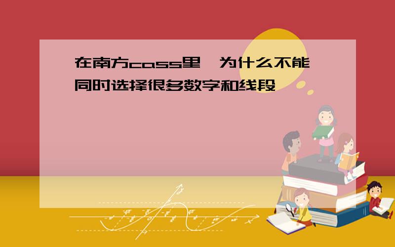 在南方cass里,为什么不能同时选择很多数字和线段