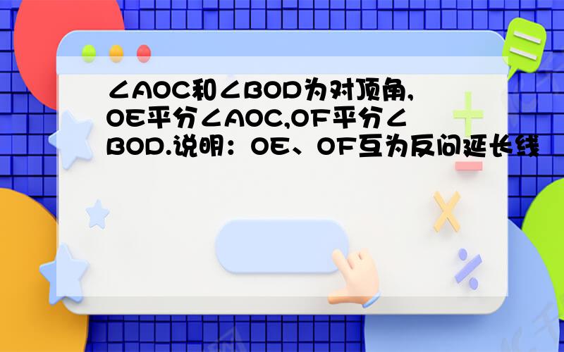 ∠AOC和∠BOD为对顶角,OE平分∠AOC,OF平分∠BOD.说明：OE、OF互为反问延长线