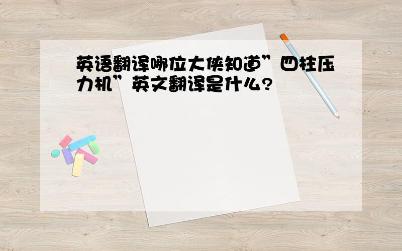 英语翻译哪位大侠知道”四柱压力机”英文翻译是什么?