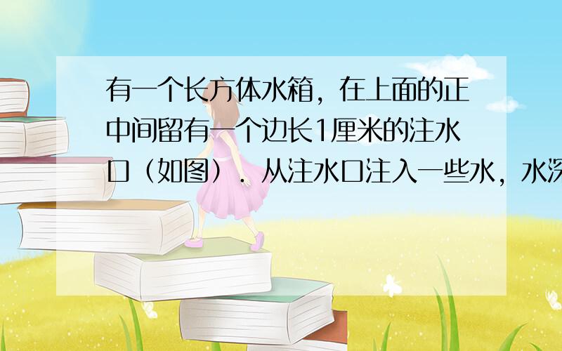 有一个长方体水箱，在上面的正中间留有一个边长1厘米的注水口（如图）．从注水口注入一些水，水深16厘米．如果将水箱倒放（如