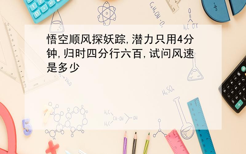 悟空顺风探妖踪,潜力只用4分钟,归时四分行六百,试问风速是多少