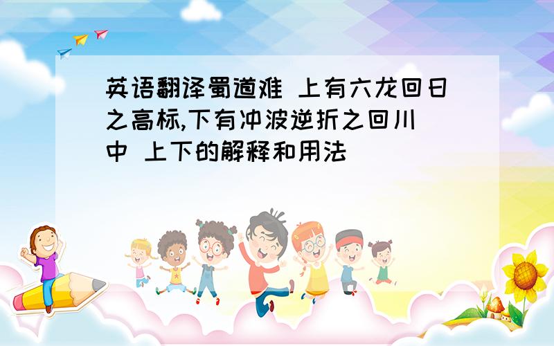 英语翻译蜀道难 上有六龙回日之高标,下有冲波逆折之回川 中 上下的解释和用法