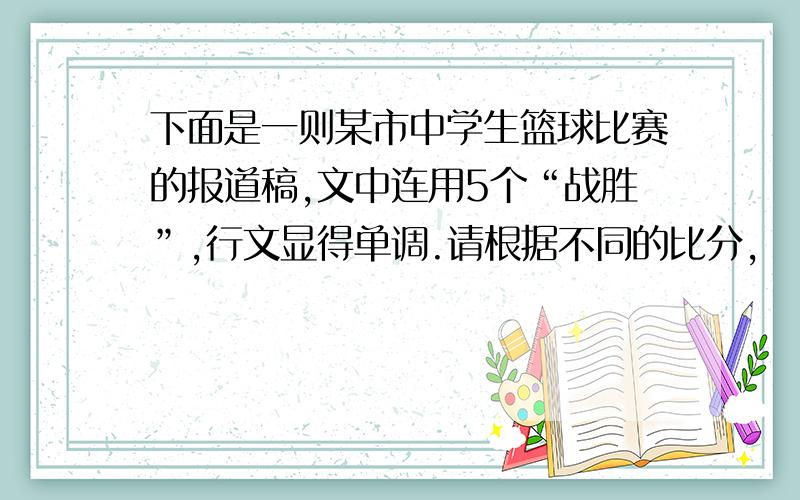 下面是一则某市中学生篮球比赛的报道稿,文中连用5个“战胜”,行文显得单调.请根据不同的比分,