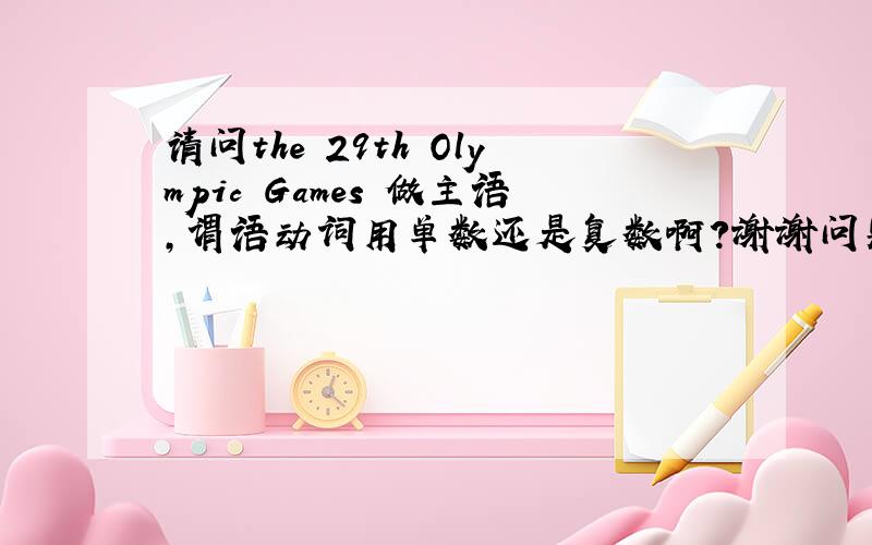 请问the 29th Olympic Games 做主语,谓语动词用单数还是复数啊?谢谢问题补充：The 29th Ol