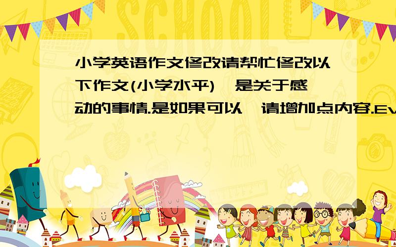 小学英语作文修改请帮忙修改以下作文(小学水平),是关于感动的事情.是如果可以,请增加点内容.Everyone will