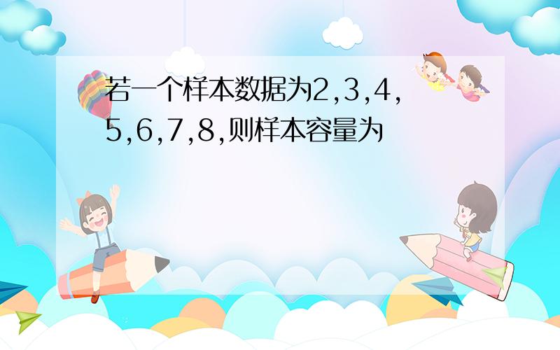 若一个样本数据为2,3,4,5,6,7,8,则样本容量为