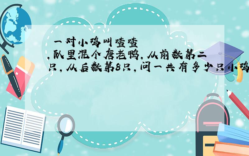 ​一对小鸡叫喳喳,队里混个唐老鸭,从前数第二只,从后数第8只,问一共有多少只小鸡