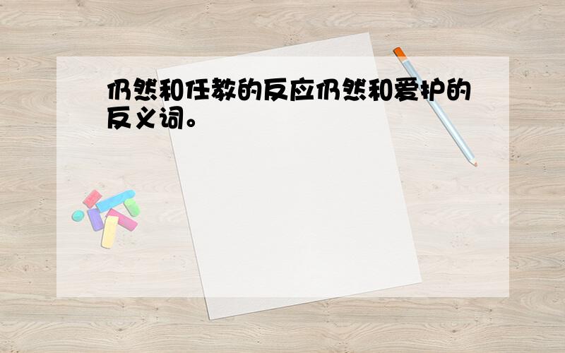 仍然和任教的反应仍然和爱护的反义词。