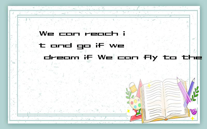 We can reach it and go if we dream if We can fly to the dest