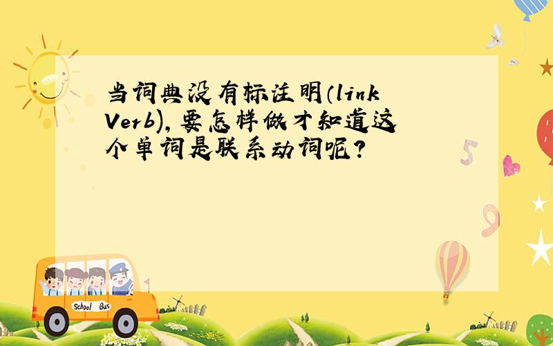 当词典没有标注明（link Verb),要怎样做才知道这个单词是联系动词呢?