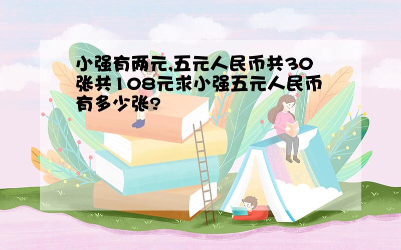 小强有两元,五元人民币共30张共108元求小强五元人民币有多少张?