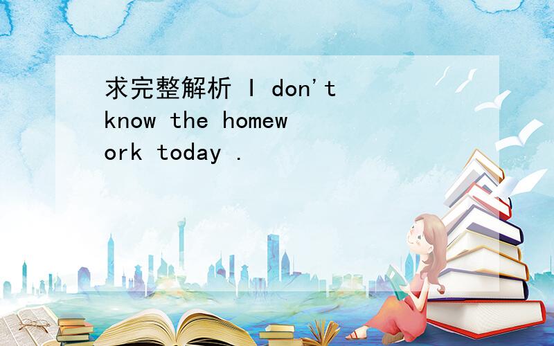 求完整解析 I don't know the homework today .