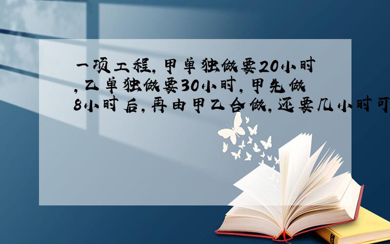 一项工程,甲单独做要20小时,乙单独做要30小时,甲先做8小时后,再由甲乙合做,还要几小时可以完成?