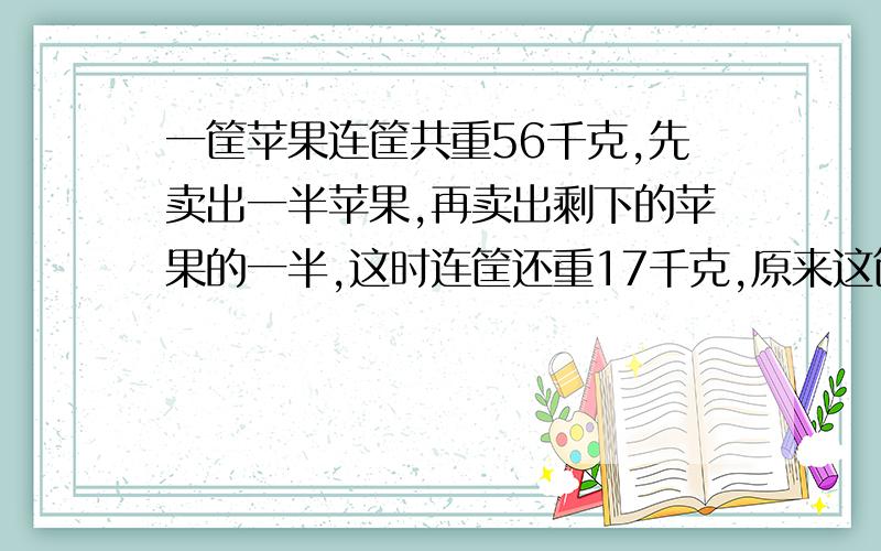 一筐苹果连筐共重56千克,先卖出一半苹果,再卖出剩下的苹果的一半,这时连筐还重17千克,原来这筐苹果