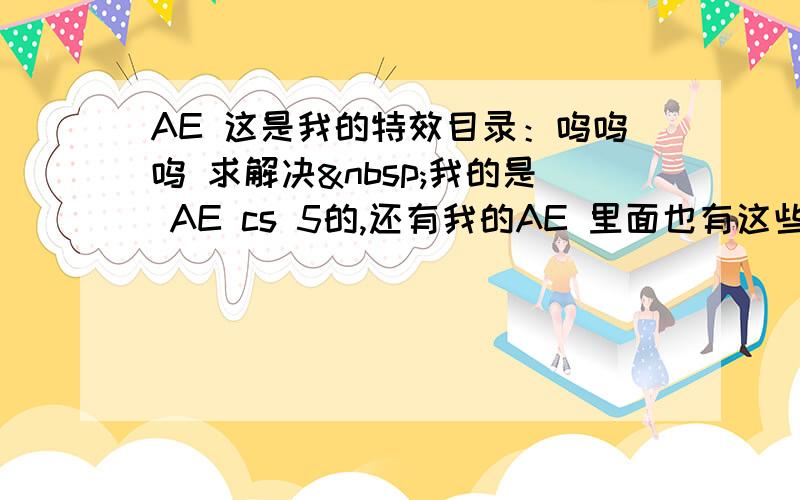 AE 这是我的特效目录：呜呜呜 求解决 我的是 AE cs 5的,还有我的AE 里面也有这些插件,为啥会出现这