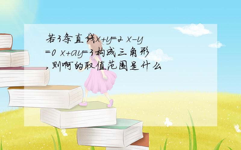 若3条直线x+y=2 x-y=0 x+ay=3构成三角形,则啊的取值范围是什么