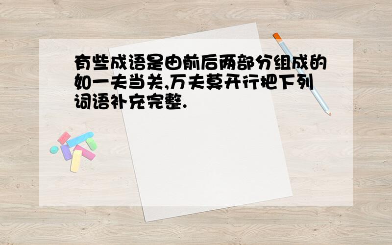 有些成语是由前后两部分组成的如一夫当关,万夫莫开行把下列词语补充完整.