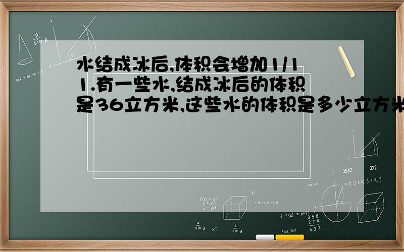 水结成冰后,体积会增加1/11.有一些水,结成冰后的体积是36立方米,这些水的体积是多少立方米?