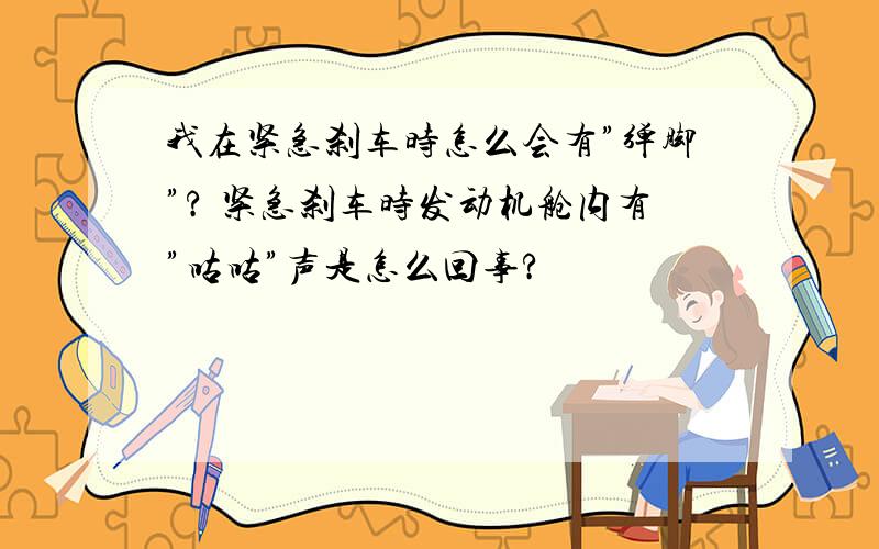 我在紧急刹车时怎么会有”弹脚”? 紧急刹车时发动机舱内有”咕咕”声是怎么回事?