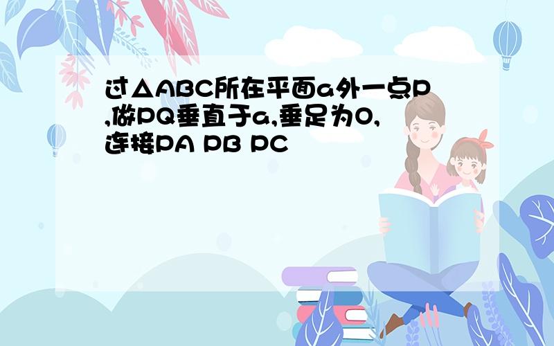 过△ABC所在平面a外一点P,做PQ垂直于a,垂足为O,连接PA PB PC