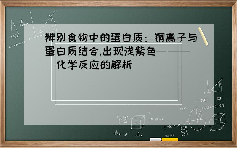 辨别食物中的蛋白质：铜离子与蛋白质结合,出现浅紫色————化学反应的解析