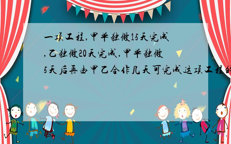 一项工程,甲单独做15天完成,乙独做20天完成,甲单独做5天后再由甲乙合作几天可完成这项工程的5分之4?