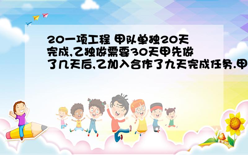 20一项工程 甲队单独20天完成,乙独做需要30天甲先做了几天后,乙加入合作了九天完成任务.甲做了几天?着急