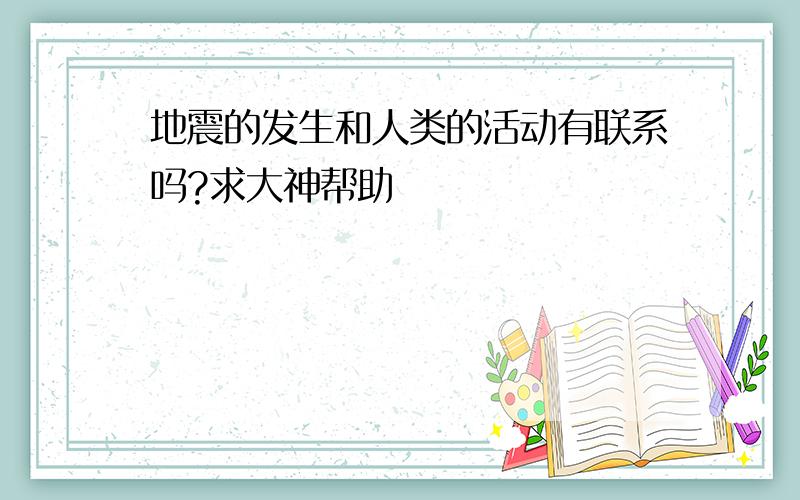 地震的发生和人类的活动有联系吗?求大神帮助