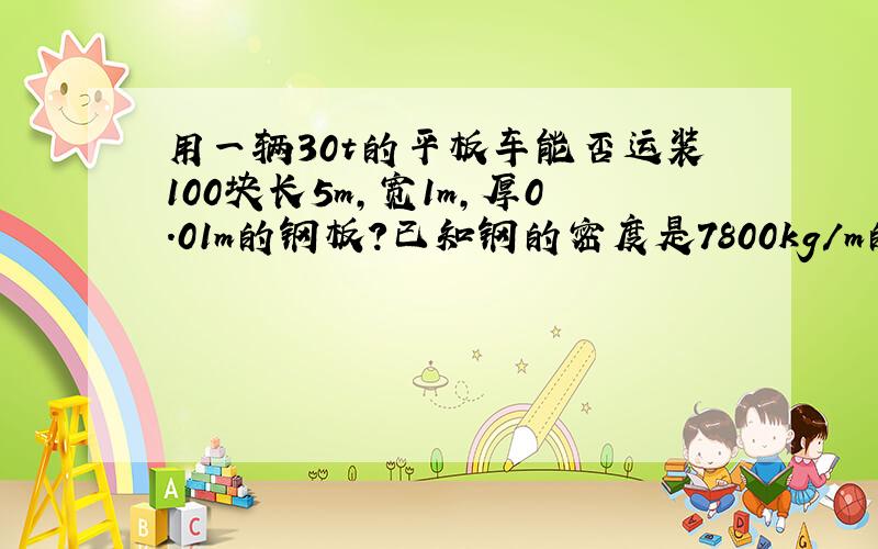 用一辆30t的平板车能否运装100块长5m,宽1m,厚0.01m的钢板?已知钢的密度是7800kg/m的立方